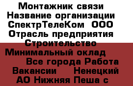 Монтажник связи › Название организации ­ СпектрТелеКом, ООО › Отрасль предприятия ­ Строительство › Минимальный оклад ­ 25 000 - Все города Работа » Вакансии   . Ненецкий АО,Нижняя Пеша с.